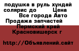 подушка в руль хундай солярис до 2015 › Цена ­ 4 000 - Все города Авто » Продажа запчастей   . Пермский край,Красновишерск г.